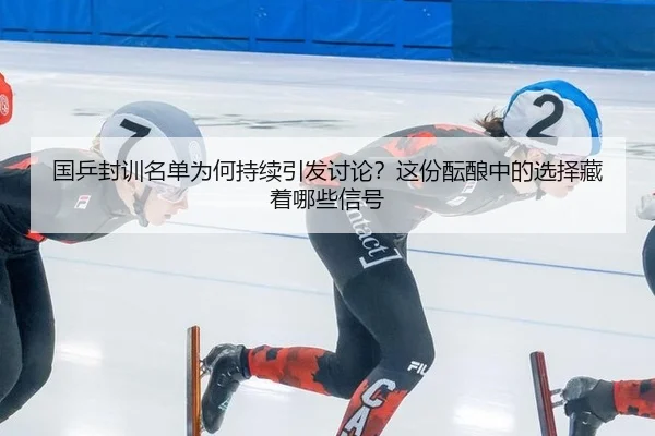 国乒封训名单为何持续引发讨论？这份酝酿中的选择藏着哪些信号