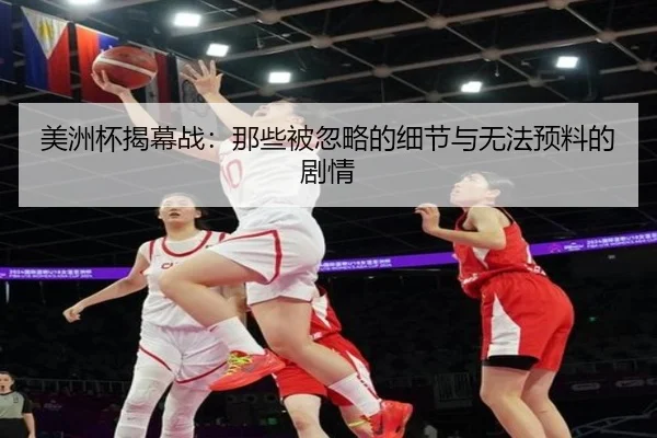 美洲杯揭幕战：那些被忽略的细节与无法预料的剧情